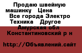 Продаю швейную машинку › Цена ­ 4 000 - Все города Электро-Техника » Другое   . Амурская обл.,Константиновский р-н